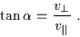 \begin{displaymath}\tan \alpha = \frac{v_{\perp}}{v_{\parallel}} \ .
\end{displaymath}