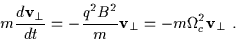 \begin{displaymath}m \frac{d {\bf v}_{\perp}}{d t} = - \frac{q^{2} B^{2}}{m} {\bf v}_{\perp} = -
m \Omega_{c}^{2} {\bf v}_{\perp}\ .
\end{displaymath}