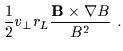 $\displaystyle \frac{1}{2} v_{\perp} r_{L} \frac{ {\bf B} \times \nabla B}{B^{2}} \ .$