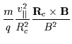$\displaystyle \frac{m}{q} \frac{v_{\parallel}^{2}}{R_{c}^{2}} \frac{{\bf R}_{c} \times {\bf B}}{B^{2}}$