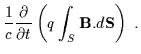 $\displaystyle \frac{1}{c} \frac{\partial }{\partial t} \left( q \int_{S} {\bf B} . d{\bf S} \right) \ .$