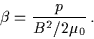 \begin{displaymath}\beta = \frac{p}{B^{2}/2\mu_{0}} \, .
\end{displaymath}
