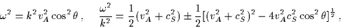 \begin{displaymath}\omega^{2} = k^{2} v_{A}^{2} \cos^{2} \theta \, , \,\,\,\,\,\...
...^{2}-4v_{A}^{2} c_{S}^{2}
\cos^{2} \theta ]^{\frac{1}{2}} \, ,
\end{displaymath}
