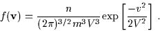 \begin{displaymath}f({\bf v})=\frac{n}{(2 \pi)^{3/2} m^{3} V^{3}} {\rm exp}\left[
\frac{-v^{2}}{2 V^{2}} \right] \, .
\end{displaymath}