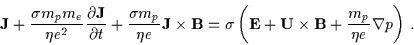 \begin{displaymath}{\bf J} + \frac{\sigma m_{p} m_{e}}{\eta e^{2}} \frac{\partia...
...{\bf U \times B} + \frac{m_{p}}{\eta e} \nabla p
\right)
\, .
\end{displaymath}