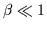 $\beta \ll 1$